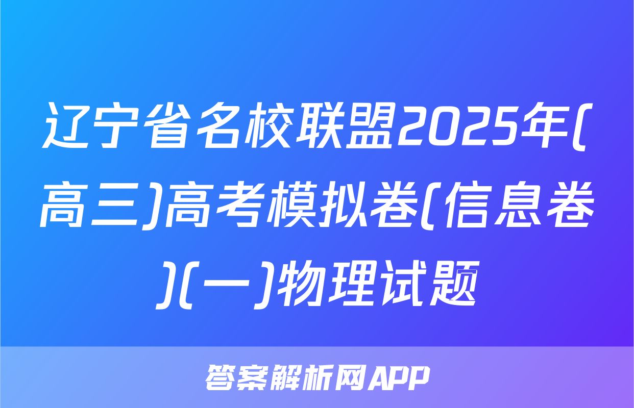 辽宁省名校联盟2025年(高三)高考模拟卷(信息卷)(一)物理试题