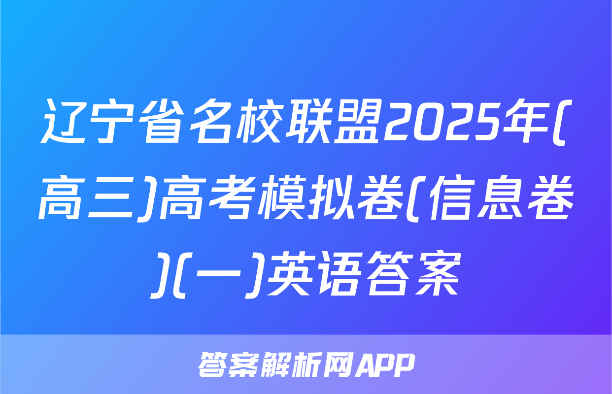 辽宁省名校联盟2025年(高三)高考模拟卷(信息卷)(一)英语答案