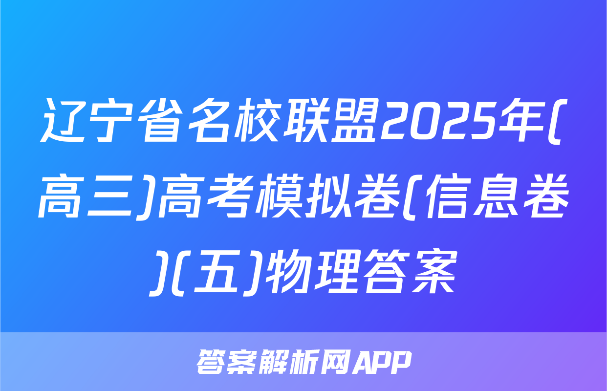 辽宁省名校联盟2025年(高三)高考模拟卷(信息卷)(五)物理答案