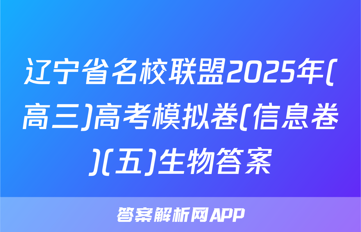 辽宁省名校联盟2025年(高三)高考模拟卷(信息卷)(五)生物答案