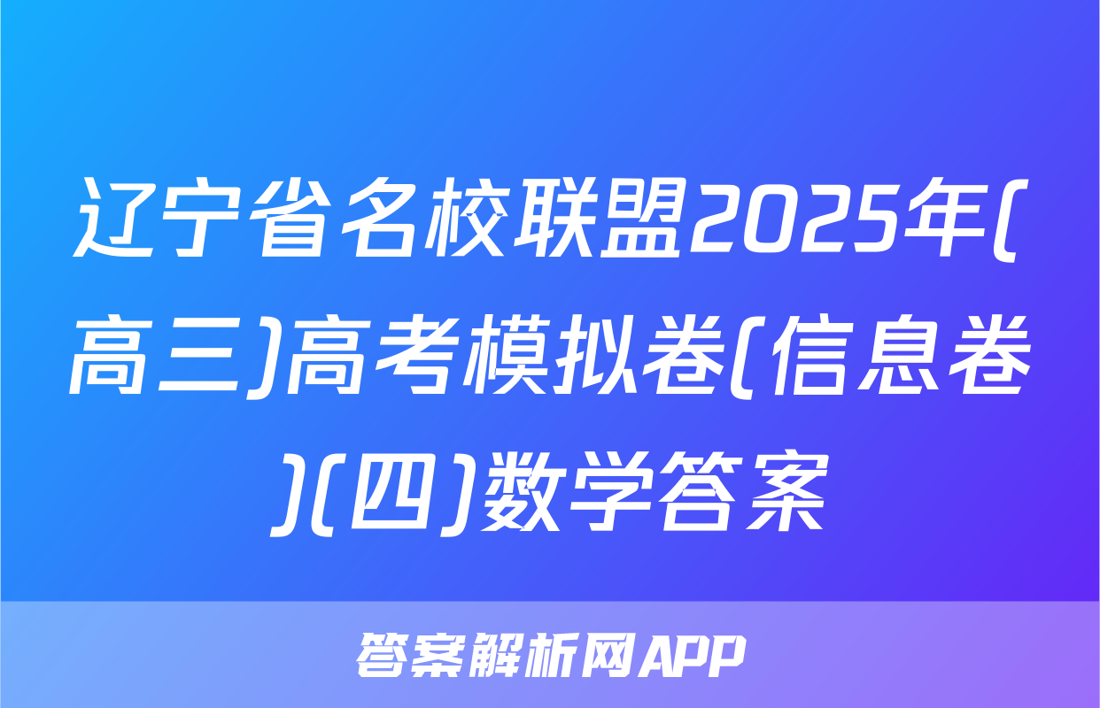 辽宁省名校联盟2025年(高三)高考模拟卷(信息卷)(四)数学答案