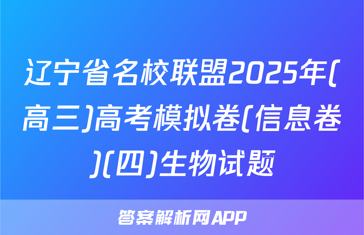 辽宁省名校联盟2025年(高三)高考模拟卷(信息卷)(四)生物试题