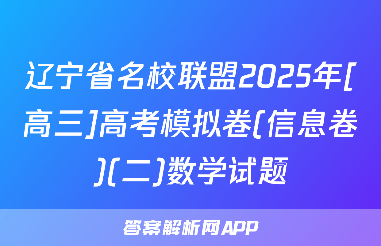辽宁省名校联盟2025年[高三]高考模拟卷(信息卷)(二)数学试题