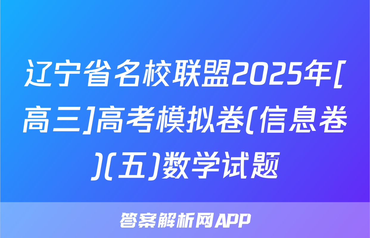 辽宁省名校联盟2025年[高三]高考模拟卷(信息卷)(五)数学试题