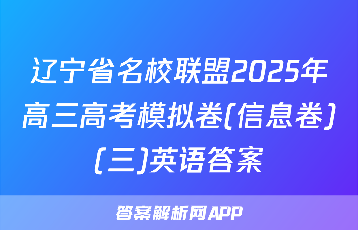 辽宁省名校联盟2025年高三高考模拟卷(信息卷)(三)英语答案
