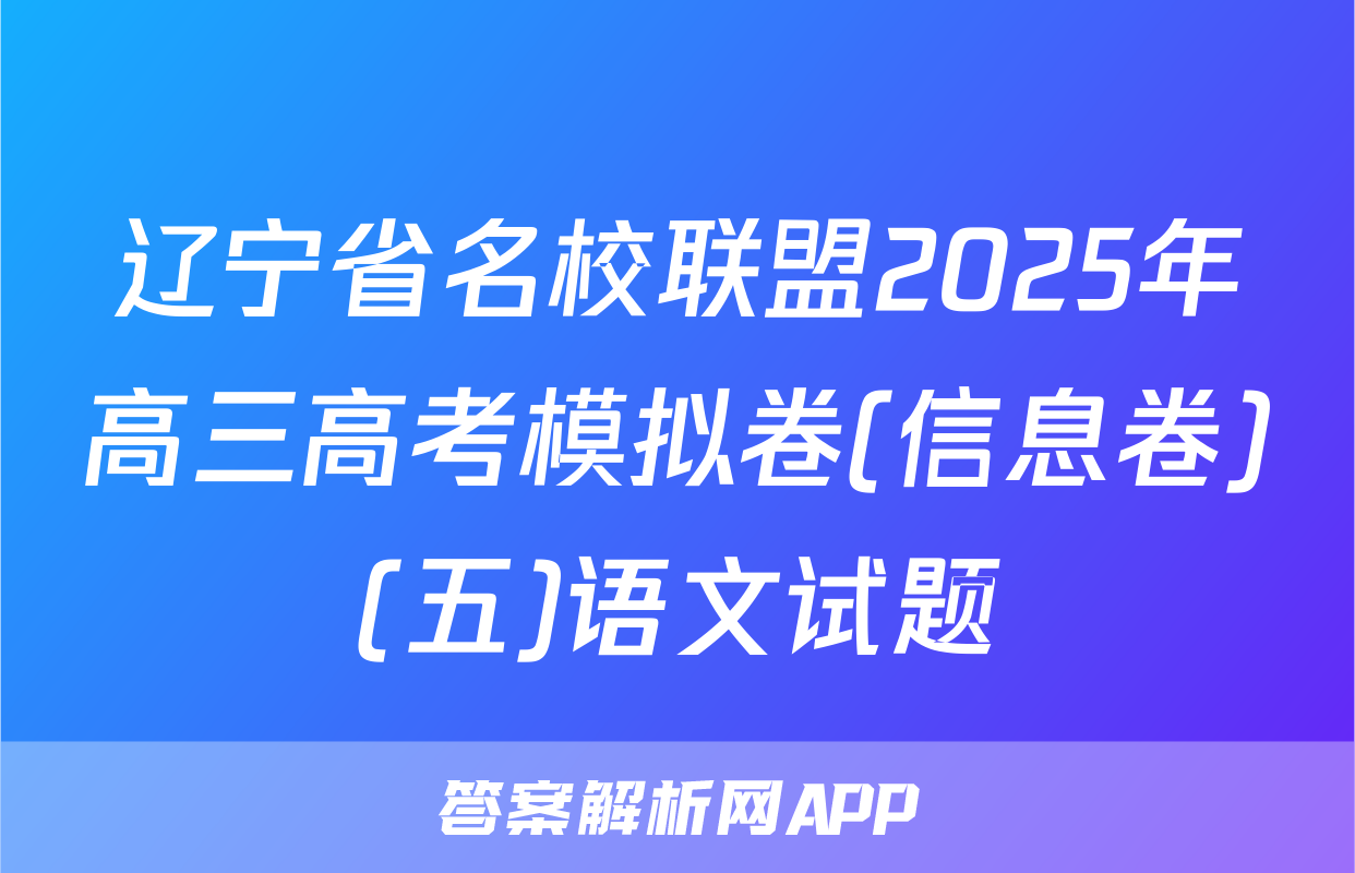 辽宁省名校联盟2025年高三高考模拟卷(信息卷)(五)语文试题