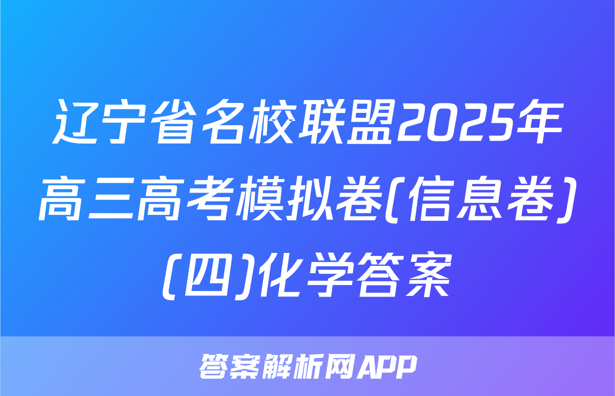 辽宁省名校联盟2025年高三高考模拟卷(信息卷)(四)化学答案