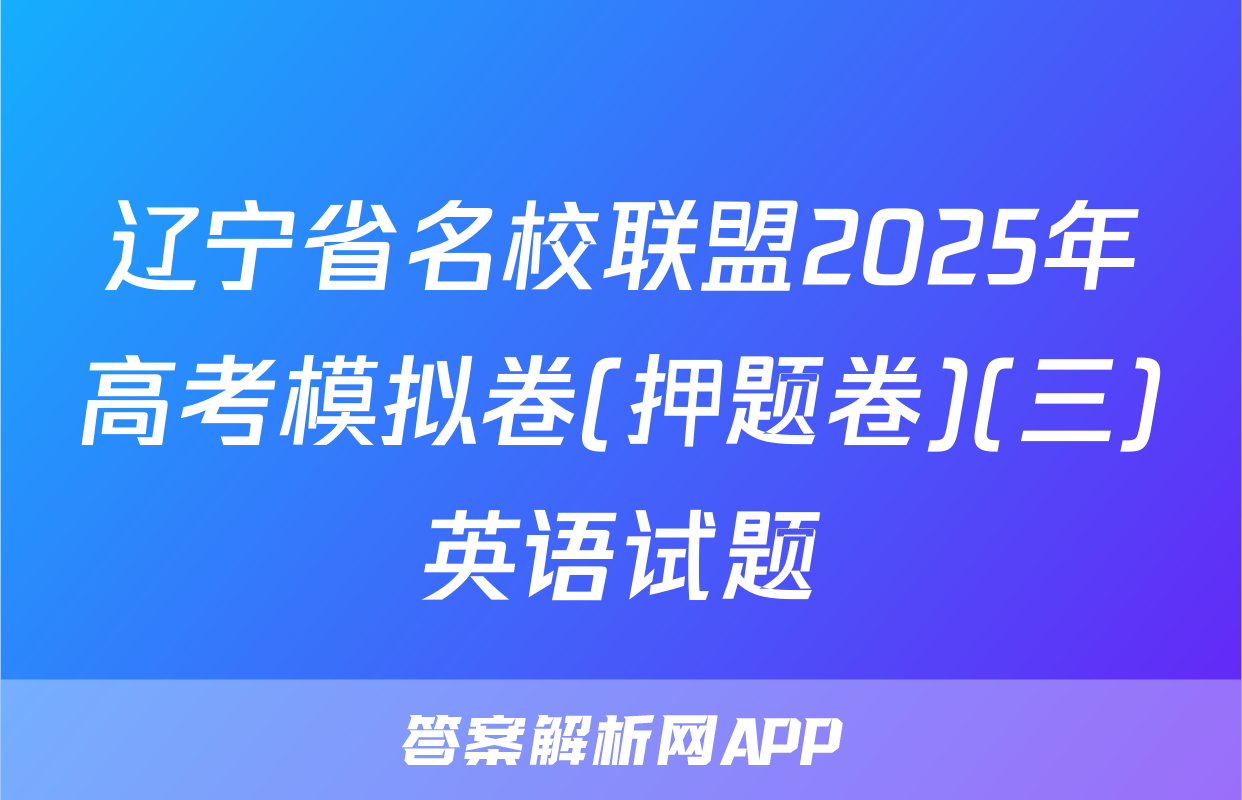辽宁省名校联盟2025年高考模拟卷(押题卷)(三)英语试题