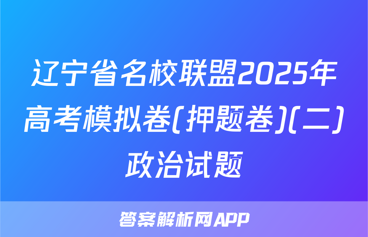 辽宁省名校联盟2025年高考模拟卷(押题卷)(二)政治试题