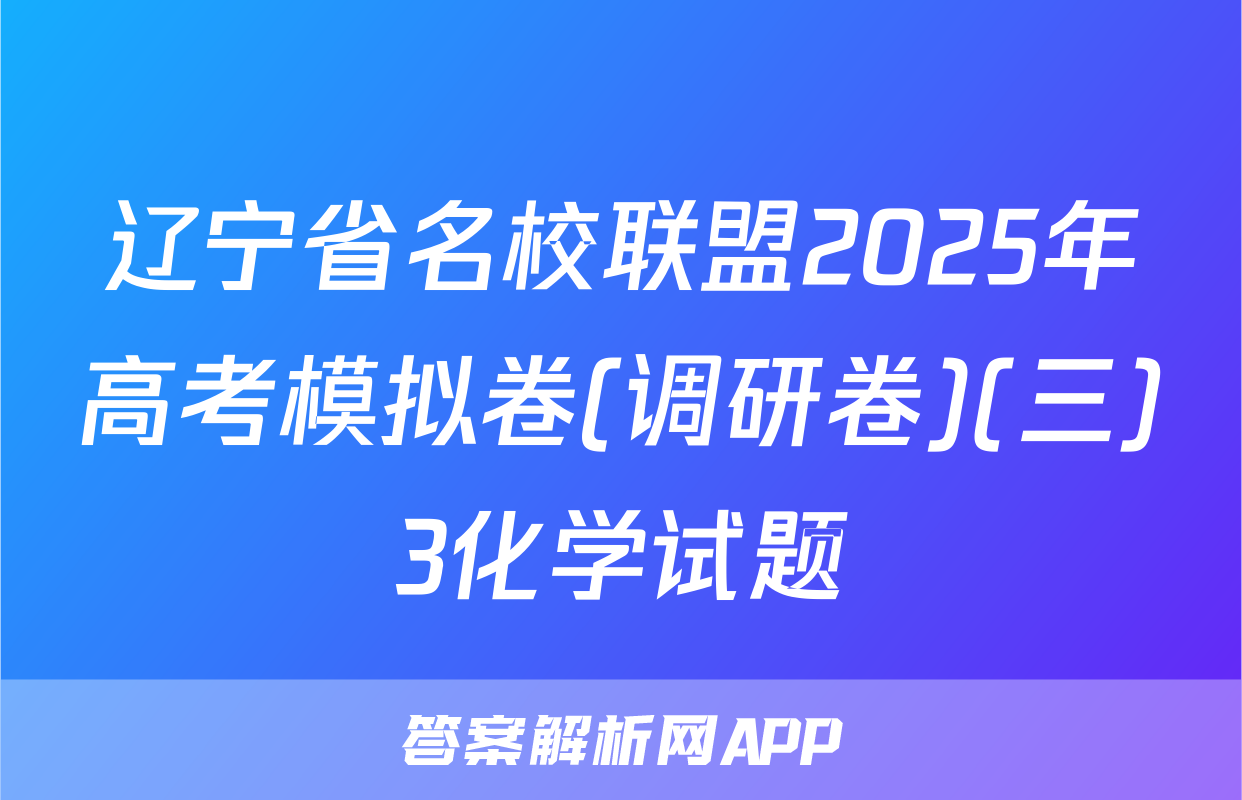 辽宁省名校联盟2025年高考模拟卷(调研卷)(三)3化学试题