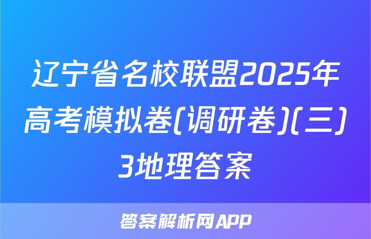 辽宁省名校联盟2025年高考模拟卷(调研卷)(三)3地理答案