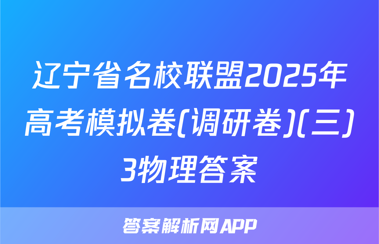 辽宁省名校联盟2025年高考模拟卷(调研卷)(三)3物理答案