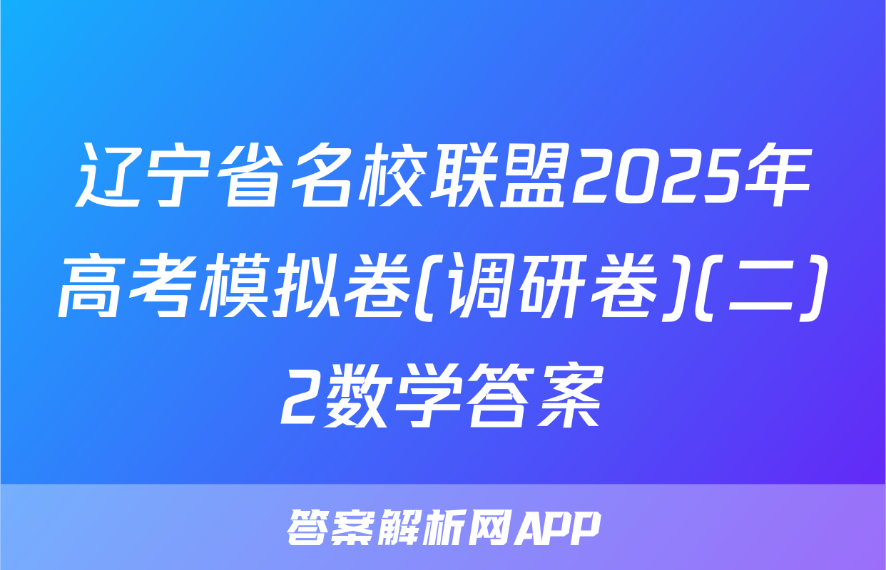 辽宁省名校联盟2025年高考模拟卷(调研卷)(二)2数学答案