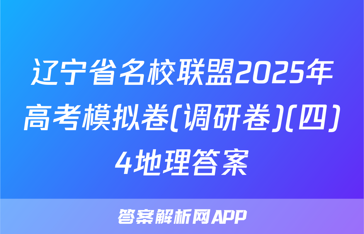 辽宁省名校联盟2025年高考模拟卷(调研卷)(四)4地理答案