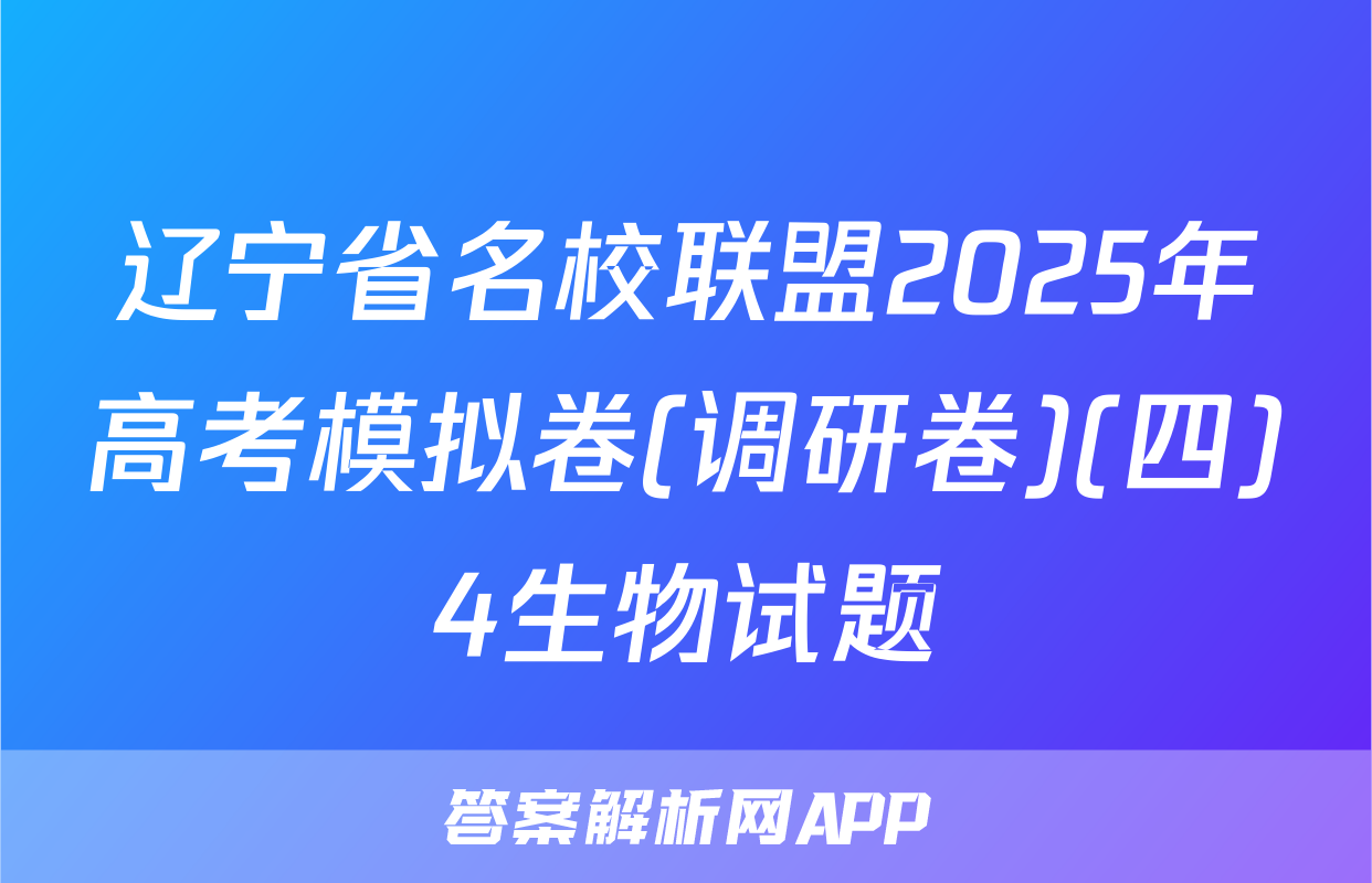 辽宁省名校联盟2025年高考模拟卷(调研卷)(四)4生物试题
