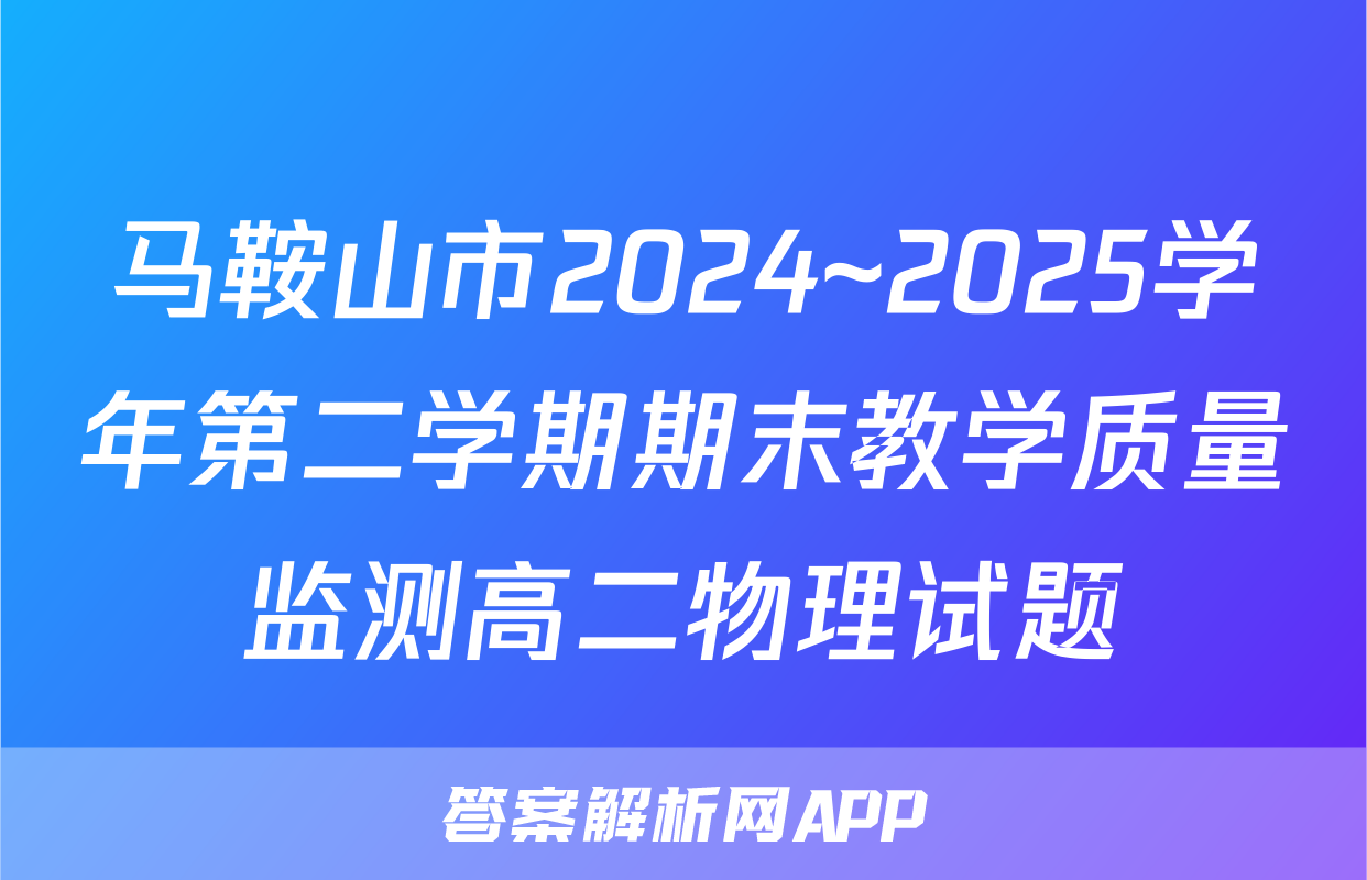 马鞍山市2024~2025学年第二学期期末教学质量监测高二物理试题