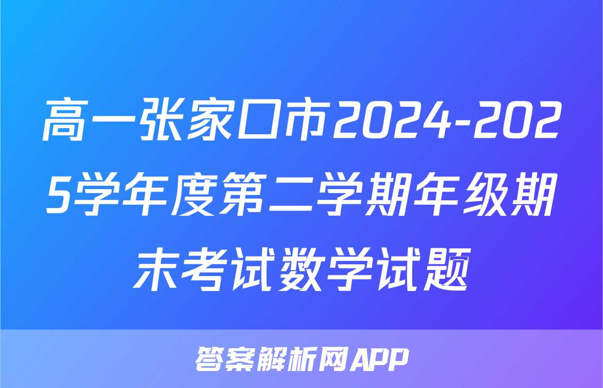 高一张家口市2024-2025学年度第二学期年级期末考试数学试题