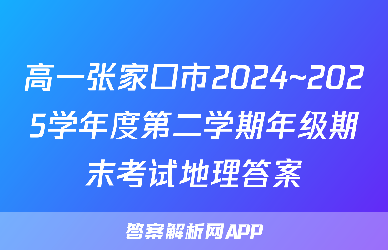 高一张家口市2024~2025学年度第二学期年级期末考试地理答案