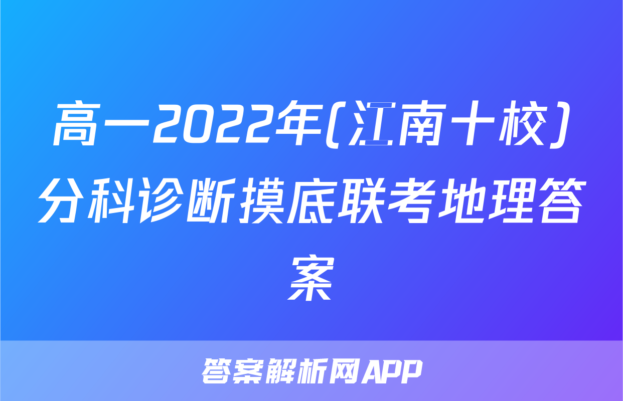 高一2022年(江南十校)分科诊断摸底联考地理答案