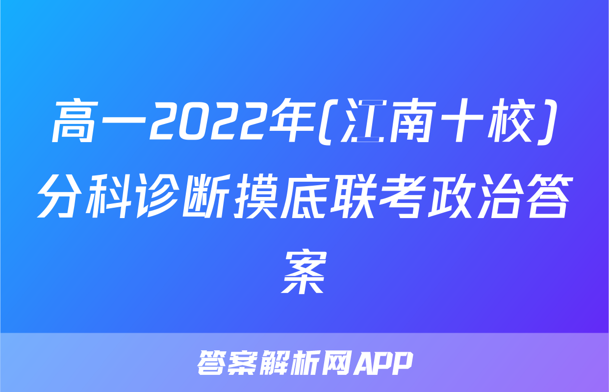 高一2022年(江南十校)分科诊断摸底联考政治答案