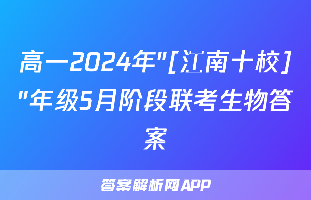 高一2024年"[江南十校]"年级5月阶段联考生物答案
