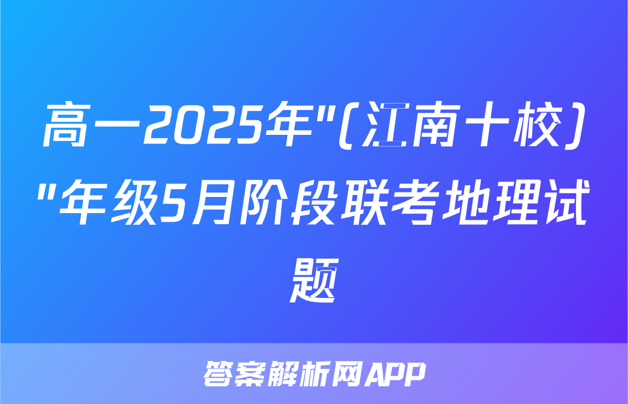 高一2025年"(江南十校)"年级5月阶段联考地理试题