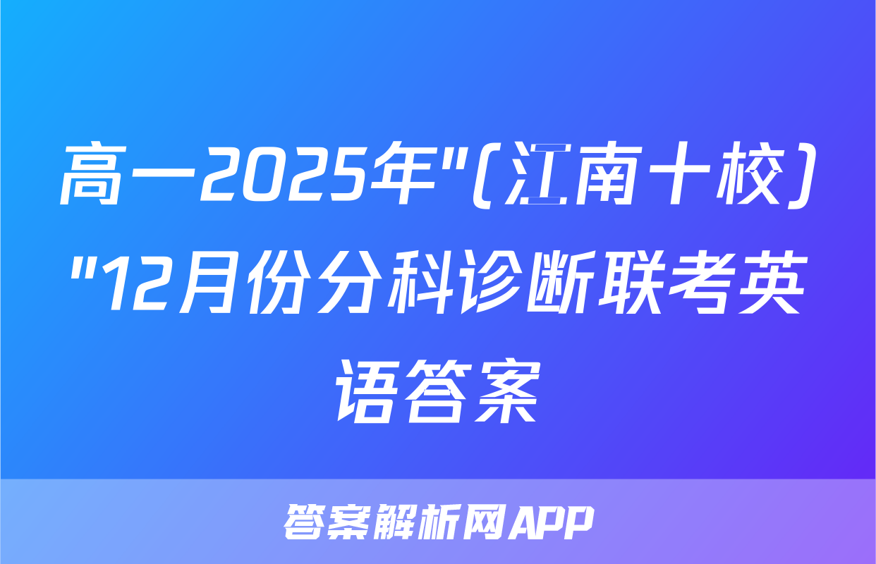 高一2025年"(江南十校)"12月份分科诊断联考英语答案