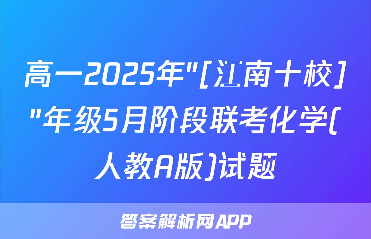 高一2025年"[江南十校]"年级5月阶段联考化学(人教A版)试题