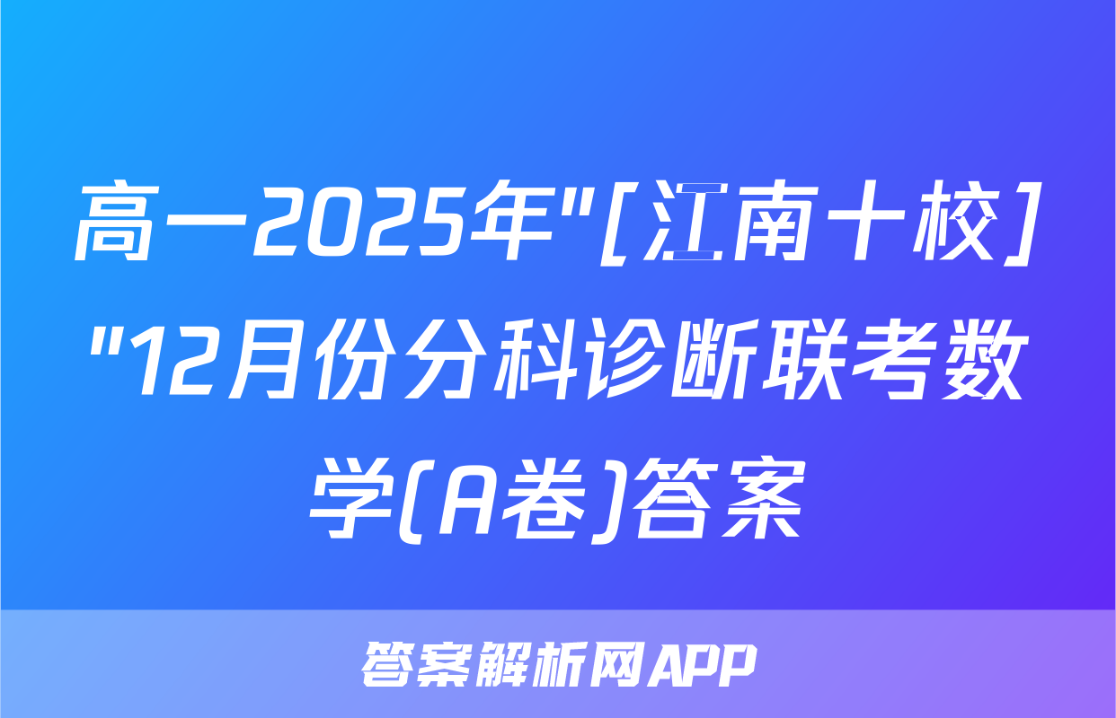 高一2025年"[江南十校]"12月份分科诊断联考数学(A卷)答案