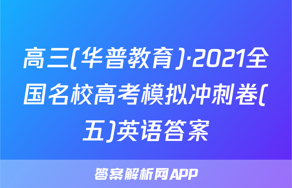 高三(华普教育)·2021全国名校高考模拟冲刺卷(五)英语答案
