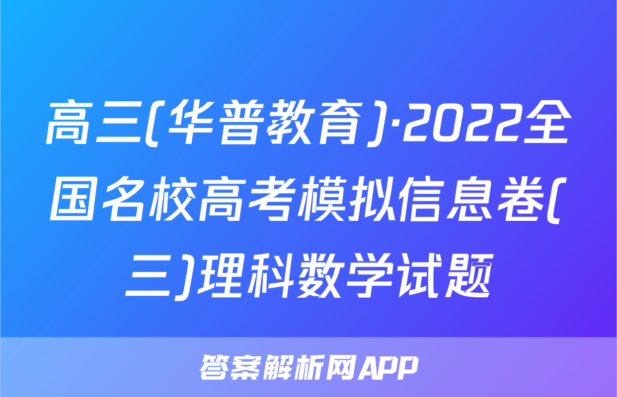 高三(华普教育)·2022全国名校高考模拟信息卷(三)理科数学试题