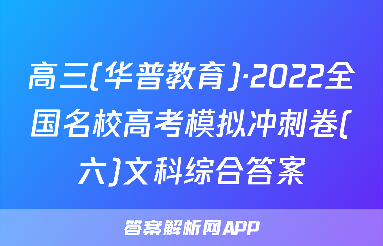 高三(华普教育)·2022全国名校高考模拟冲刺卷(六)文科综合答案