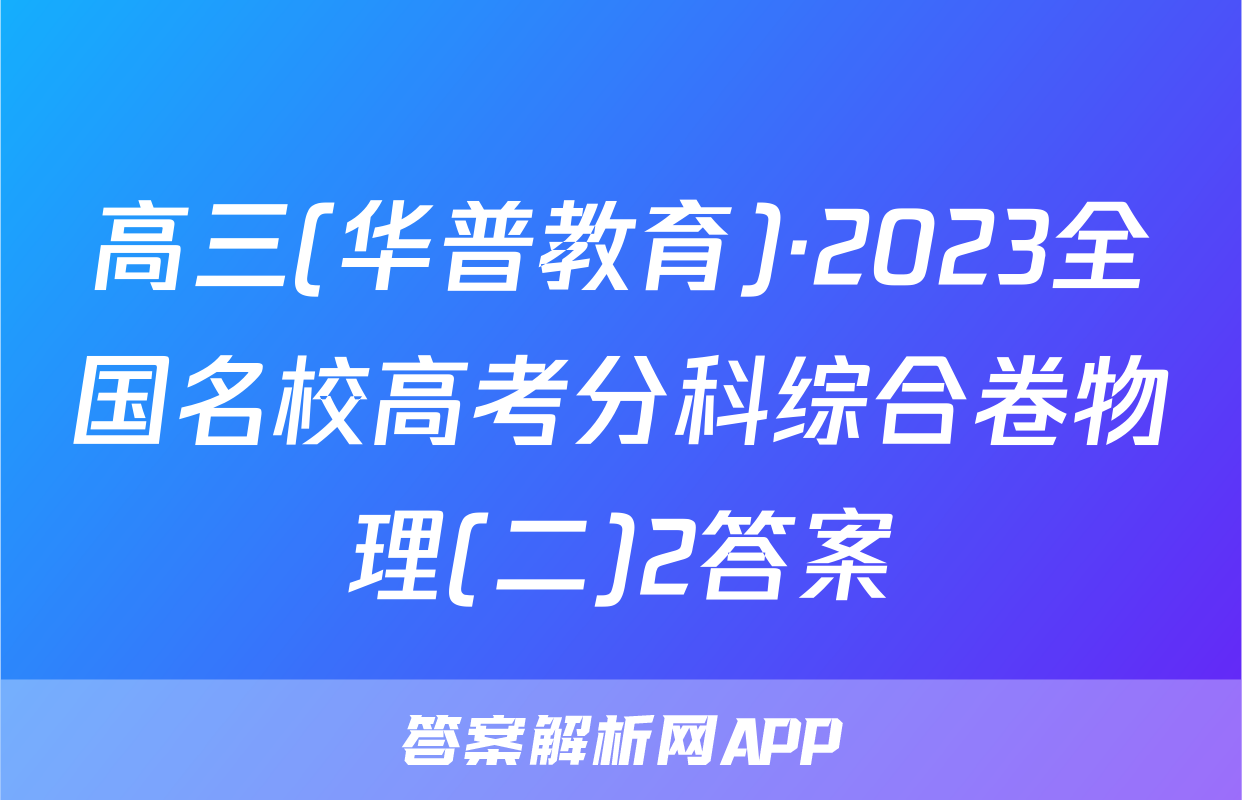 高三(华普教育)·2023全国名校高考分科综合卷物理(二)2答案