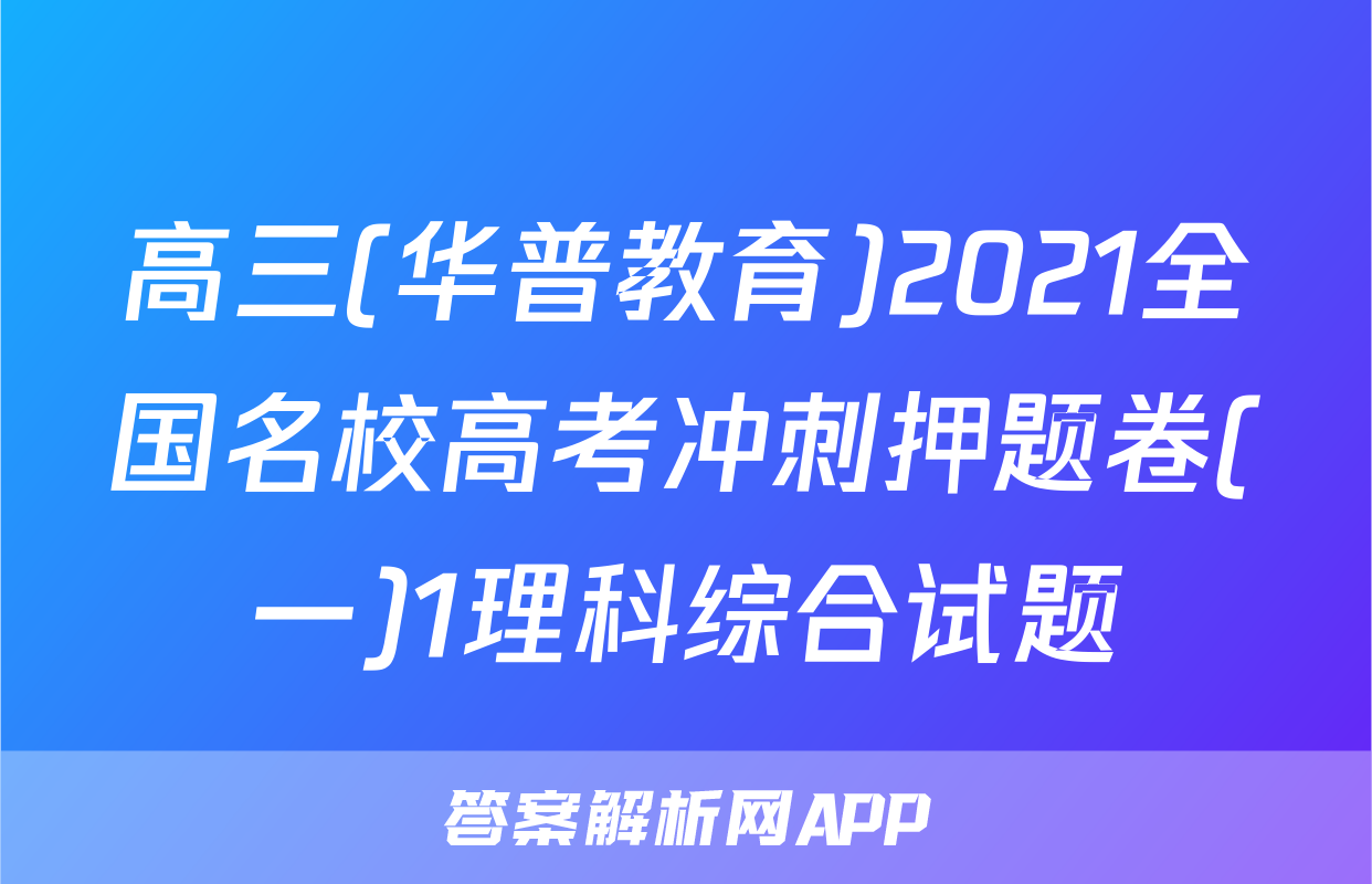 高三(华普教育)2021全国名校高考冲刺押题卷(一)1理科综合试题