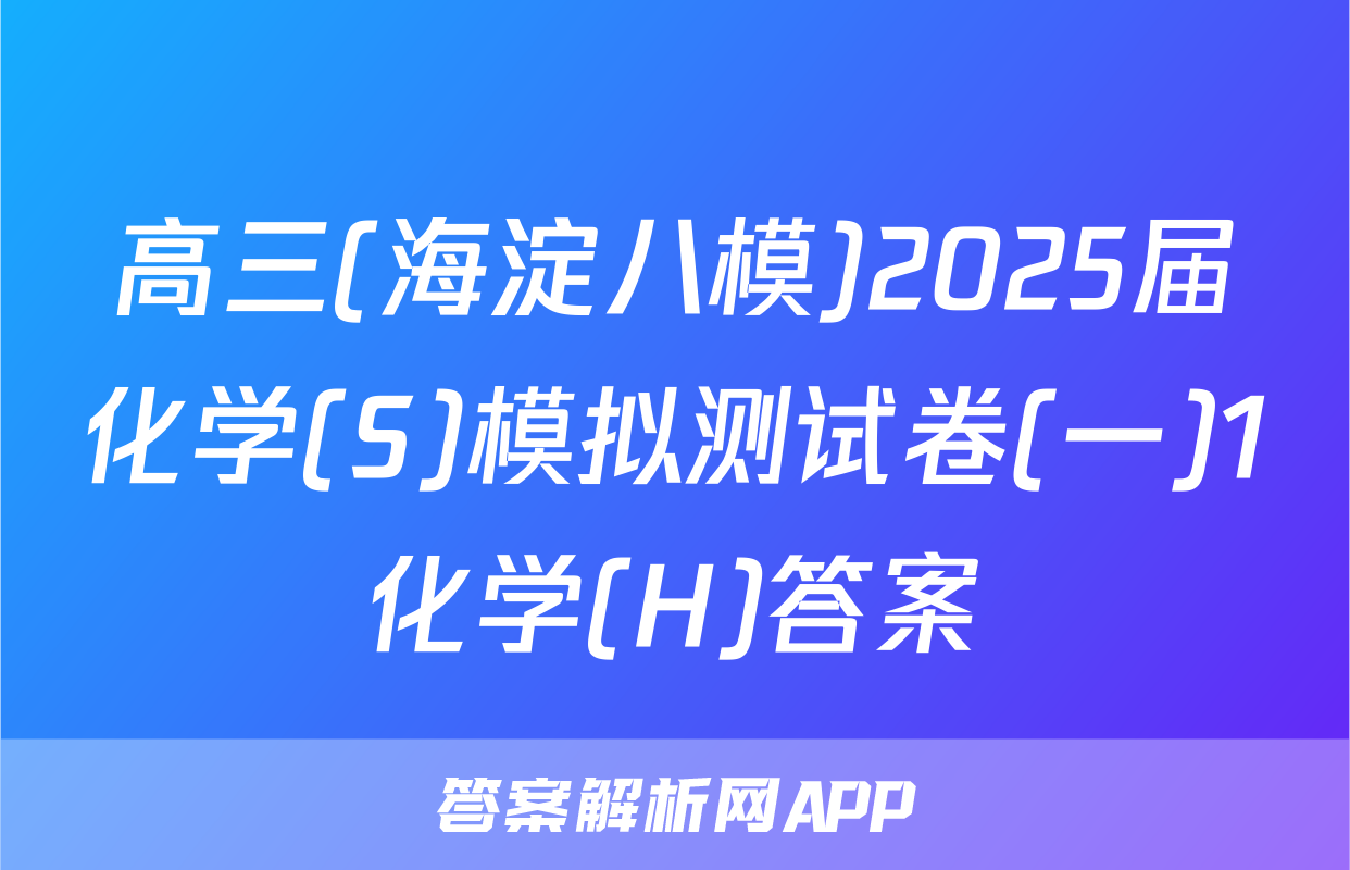 高三(海淀八模)2025届化学(S)模拟测试卷(一)1化学(H)答案