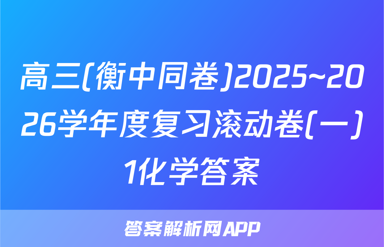 高三(衡中同卷)2025~2026学年度复习滚动卷(一)1化学答案