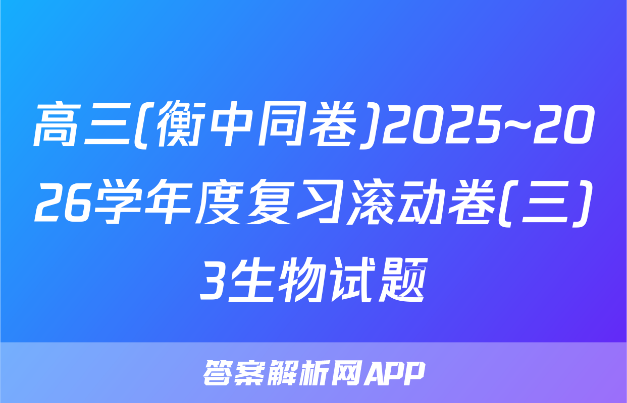 高三(衡中同卷)2025~2026学年度复习滚动卷(三)3生物试题