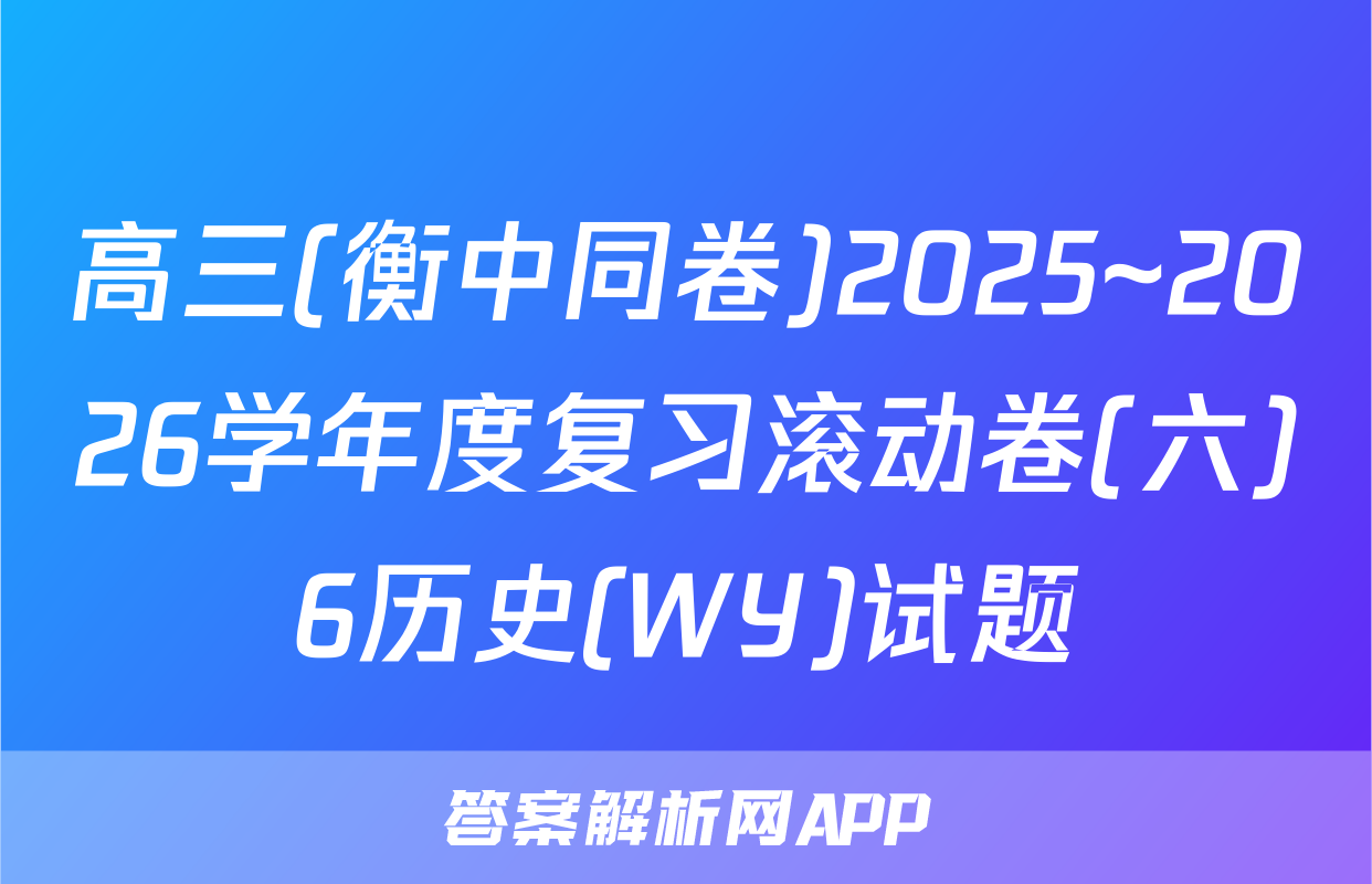 高三(衡中同卷)2025~2026学年度复习滚动卷(六)6历史(WY)试题