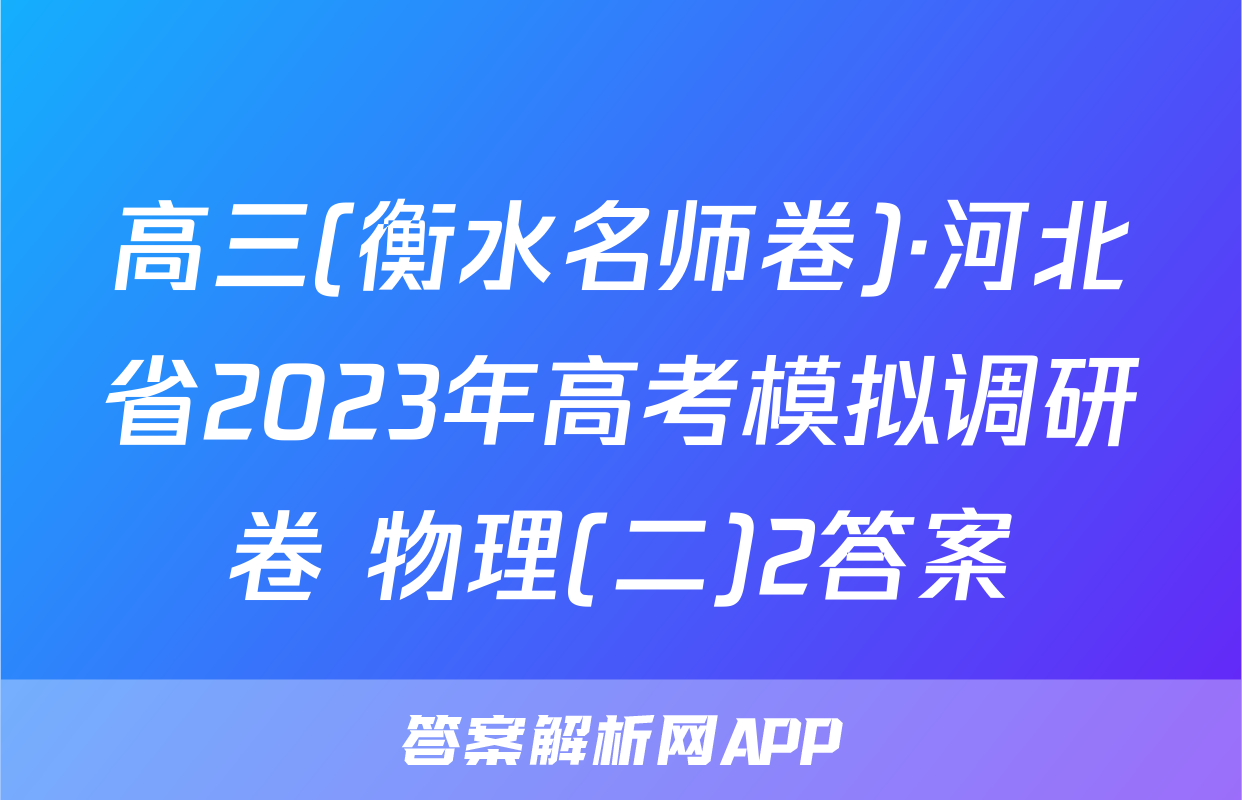 高三(衡水名师卷)·河北省2023年高考模拟调研卷 物理(二)2答案