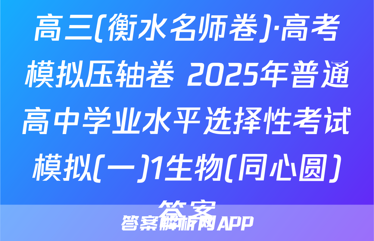 高三(衡水名师卷)·高考模拟压轴卷 2025年普通高中学业水平选择性考试模拟(一)1生物(同心圆)答案