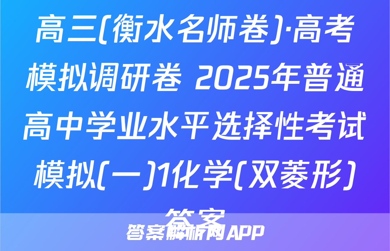 高三(衡水名师卷)·高考模拟调研卷 2025年普通高中学业水平选择性考试模拟(一)1化学(双菱形)答案