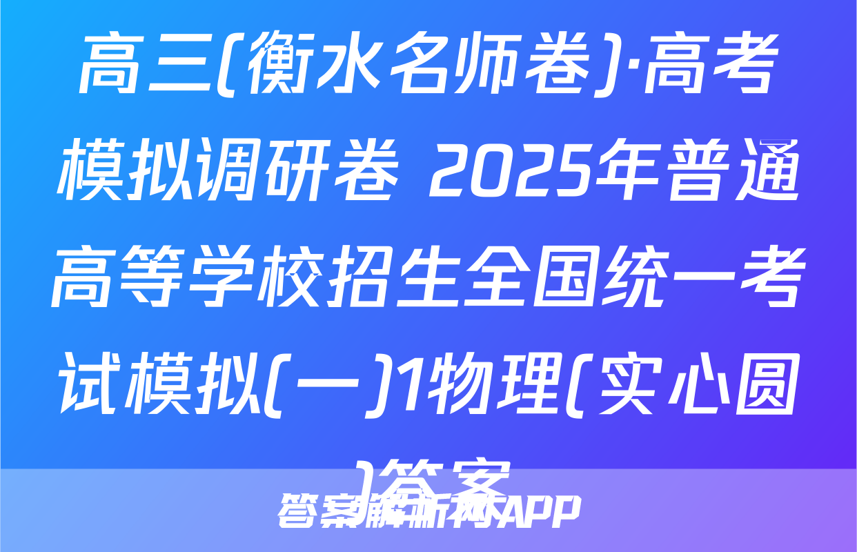 高三(衡水名师卷)·高考模拟调研卷 2025年普通高等学校招生全国统一考试模拟(一)1物理(实心圆)答案