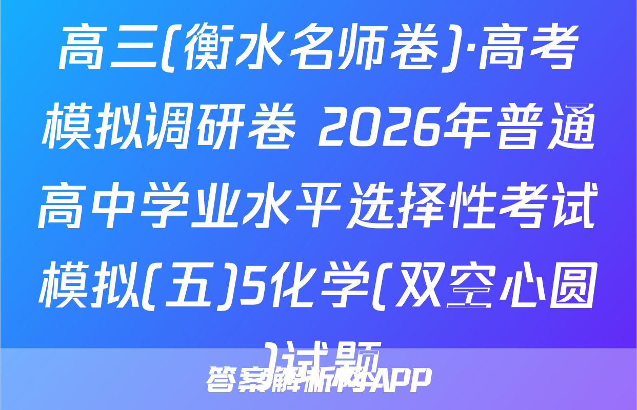 高三(衡水名师卷)·高考模拟调研卷 2026年普通高中学业水平选择性考试模拟(五)5化学(双空心圆)试题