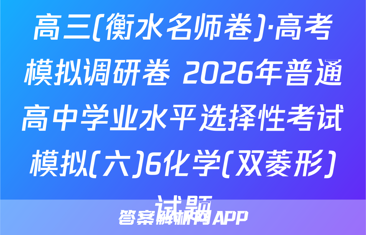 高三(衡水名师卷)·高考模拟调研卷 2026年普通高中学业水平选择性考试模拟(六)6化学(双菱形)试题