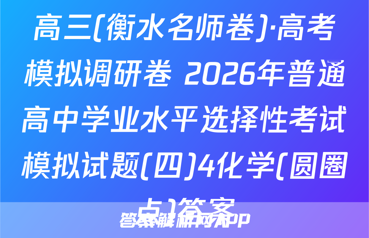 高三(衡水名师卷)·高考模拟调研卷 2026年普通高中学业水平选择性考试模拟试题(四)4化学(圆圈点)答案