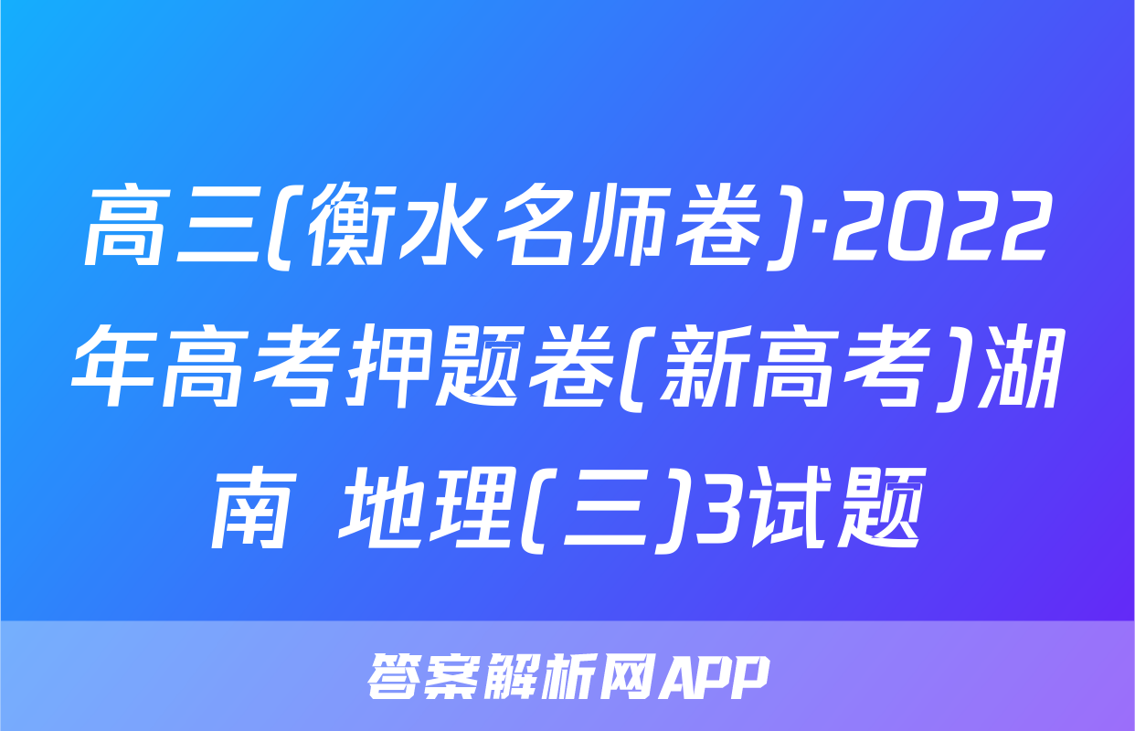 高三(衡水名师卷)·2022年高考押题卷(新高考)湖南 地理(三)3试题