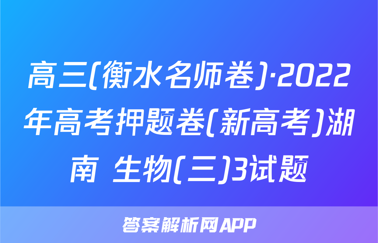 高三(衡水名师卷)·2022年高考押题卷(新高考)湖南 生物(三)3试题