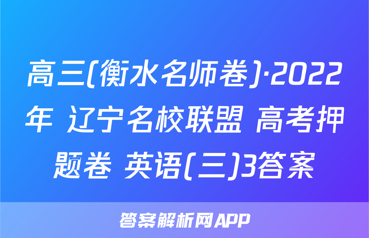 高三(衡水名师卷)·2022年 辽宁名校联盟 高考押题卷 英语(三)3答案