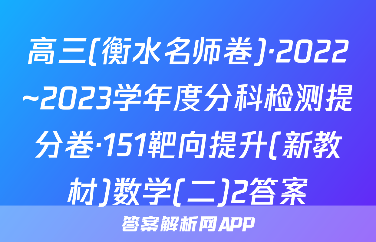 高三(衡水名师卷)·2022~2023学年度分科检测提分卷·151靶向提升(新教材)数学(二)2答案