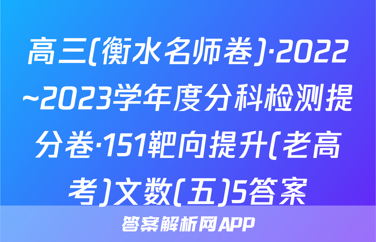 高三(衡水名师卷)·2022~2023学年度分科检测提分卷·151靶向提升(老高考)文数(五)5答案